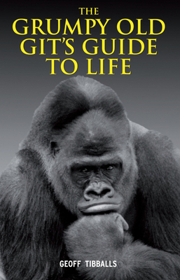The Grumpy Old Git's Guide to Life - Tibballs, Geoff