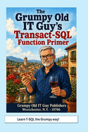 The Grumpy Old IT Guy's Transact-SQL Function Primer: An Intermediate Primer on Scalar, Table-Valued, and Parameterized Function Implementations with SQL Server