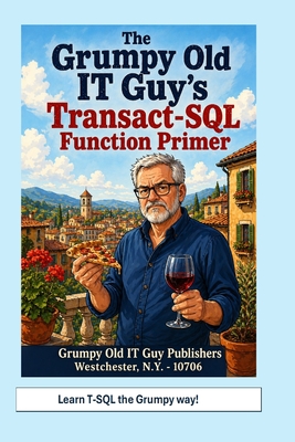 The Grumpy Old IT Guy's Transact-SQL Function Primer: An Intermediate Primer on Scalar, Table-Valued, and Parameterized Function Implementations with SQL Server - Bobak, Angelo R