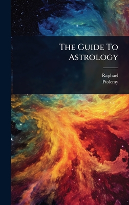 The Guide To Astrology - Raphael (Creator), and Ptolemy