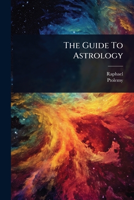 The Guide To Astrology - Raphael (Creator), and Ptolemy