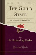 The Guild State: Its Principles and Possibilities (Classic Reprint)