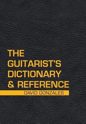 The Guitarist's Dictionary & Reference - Gonzales, David