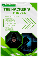 The Hacker's Mindset: An Introduction to Ethical Hacking and Penetration Testing for Absolute Beginners