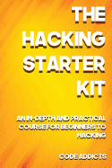 The Hacking Starter Kit: An In-Depth and Practical Course for Beginners to Ethical Hacking. Including Detailed Step-By-Step Guides and Practical Demonstrations.