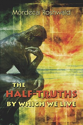 The Half-Truths by Which We Live - Roshwald, Mordecai