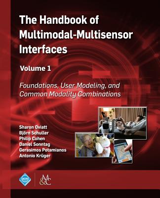 The Handbook of Multimodal-Multisensor Interfaces, Volume 1: Foundations, User Modeling, and Common Modality Combinations - Oviatt, Sharon (Editor), and Schuller, Bj�rn (Editor), and Cohen, Philip (Editor)