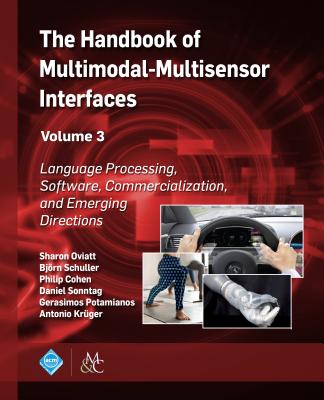 The Handbook of Multimodal-Multisensor Interfaces, Volume 3: Language Processing, Software, Commercialization, and Emerging Directions - Oviatt, Sharon (Editor), and Schuller, Bj�rn (Editor), and Cohen, Philip (Editor)