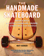 The Handmade Skateboard: Design & Build a Custom Longboard, Cruiser, or Street Deck from Scratch