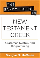 The Handy Guide to New Testament Greek: Grammar, Syntax, and Diagramming