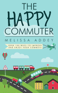 The Happy Commuter: Over 100 Ways to Improve and Enjoy Your Commute
