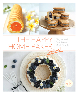 The Happy Home Baker Cookbook: Elegant and Fun Sweets Made Simple - Rie