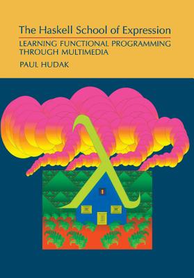 The Haskell School of Expression: Learning Functional Programming Through Multimedia - Hudak, Paul, Professor, and Hudack, Paul