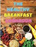 The Healthy Breakfast Cookbook: Easy, Balanced Recipes for Busy Mornings