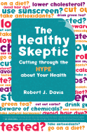 The Healthy Skeptic: Cutting Through the Hype about Your Health