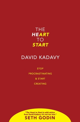 The Heart to Start: Stop Procrastinating & Start Creating - Kadavy, David