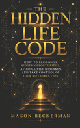 The Hidden Life Code: How to Recognize Hidden Opportunities, Avoid Costly Mistakes, and Take Control of Your Life Direction