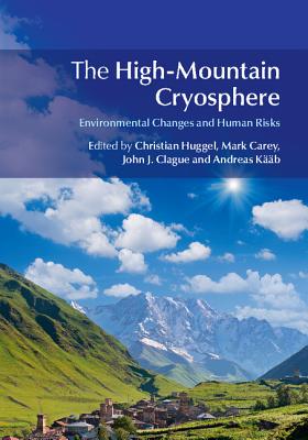 The High-Mountain Cryosphere: Environmental Changes and Human Risks - Huggel, Christian (Editor), and Carey, Mark (Editor), and Clague, John J. (Editor)
