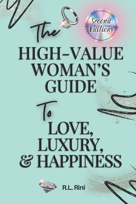 The High-Value Woman's Guide to Love, Luxury, & Success: Second Edition - Rini, R L