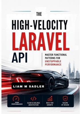 The High-Velocity Laravel API: Master Functional Patterns for Unstoppable Performance - M Sadler, Liam