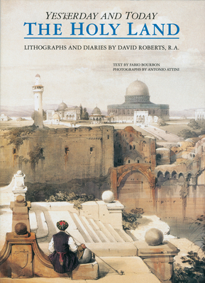 The Holy Land: Yesterday and Today - Roberts R a, David, and Bourbon, Fabio (Text by), and Attini, Antonio (Photographer)