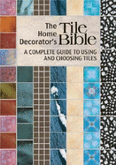 The Home Decorator's Tile Bible: A Complete Guide to Using and Choosing Tiles