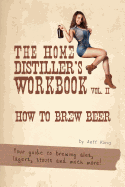 The Home Distiller's Workbook Vol II: How to Brew Beer, a beginners guide to home brewing
