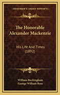 The Honorable Alexander MacKenzie: His Life and Times (1892)