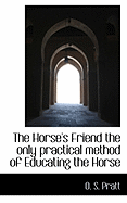 The Horse's Friend the Only Practical Method of Educating the Horse
