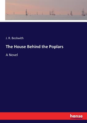 The House Behind the Poplars - Beckwith, J R