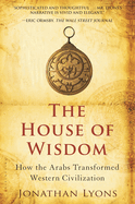 The House of Wisdom: How the Arabs Transformed Western Civilization