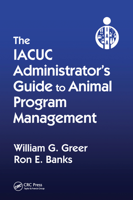 The IACUC Administrator's Guide to Animal Program Management - Greer, William G., and Banks, Ron E.