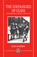The Ideologies of Class: Social Relations in Britain 1880-1950