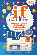 The If Machine, 2nd edition: 30 Lesson Plans for Teaching Philosophy