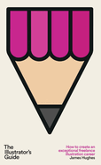 The Illustrator's Guide: How to create an exceptional freelance career