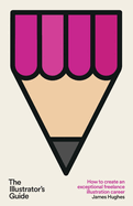 The Illustrator's Guide: How to create an exceptional freelance illustration career