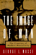 The Image of Man: The Creation of Modern Masculinity