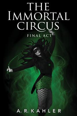 The Immortal Circus: Final ACT - Kahler, A R