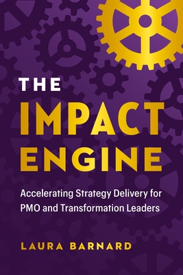 The Impact Engine: Accelerating Strategy Delivery for Pmo and Transformation Leaders - Barnard, Laura