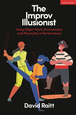 The Improv Illusionist: Using Object Work, Environment, and Physicality in Performance - Raitt, David