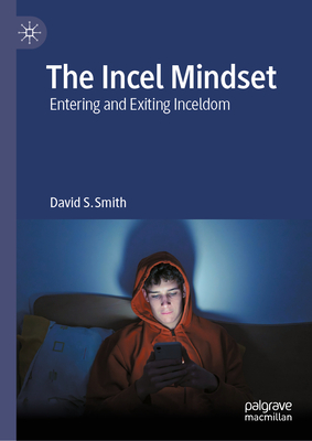 The Incel Mindset: Entering and Exiting Inceldom - Smith, David S.