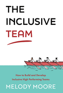 The Inclusive Team: How to Build and Develop Inclusive High Performing Teams
