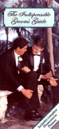 The Indispensable Groom's Guide: A Handy Guide Containing All the Information a Groom Should Know When Planning a Wedding