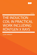 The Induction Coil in Practical Work Including R�ntgen X Rays