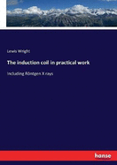 The induction coil in practical work: Including R�ntgen X rays