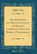 The Influence of Group Longevity on Project Communication and Project Performance (Classic Reprint)