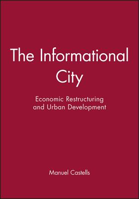 The Informational City: Economic Restructuring and Urban Development - Castells, Manuel