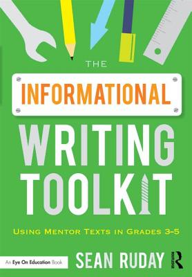 The Informational Writing Toolkit: Using Mentor Texts in Grades 3-5 - Ruday, Sean