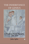 The Inheritance of Genius, (Thackeray Vol 1): A Thackeray Family Biography 1798-1875