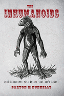 The Inhumanoids: Real Encounters with Beings That Can't Exist!